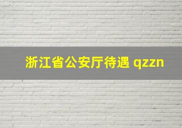 浙江省公安厅待遇 qzzn